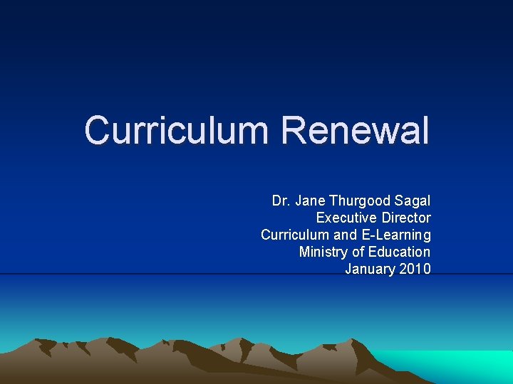 Curriculum Renewal Dr. Jane Thurgood Sagal Executive Director Curriculum and E-Learning Ministry of Education