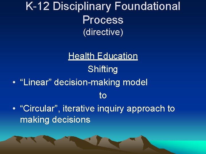 K-12 Disciplinary Foundational Process (directive) Health Education Shifting • “Linear” decision-making model to •