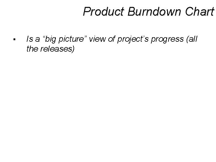 Product Burndown Chart § Is a “big picture” view of project’s progress (all the