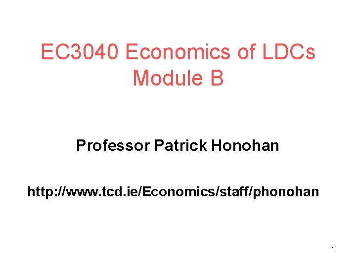 EC 3040 Economics of LDCs Module B Professor Patrick Honohan http: //www. tcd. ie/Economics/staff/phonohan