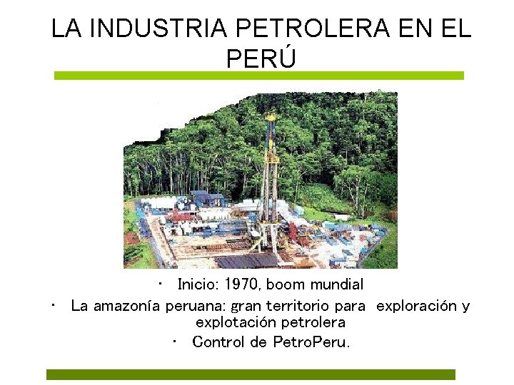 LA INDUSTRIA PETROLERA EN EL PERÚ • Inicio: 1970, boom mundial • La amazonía