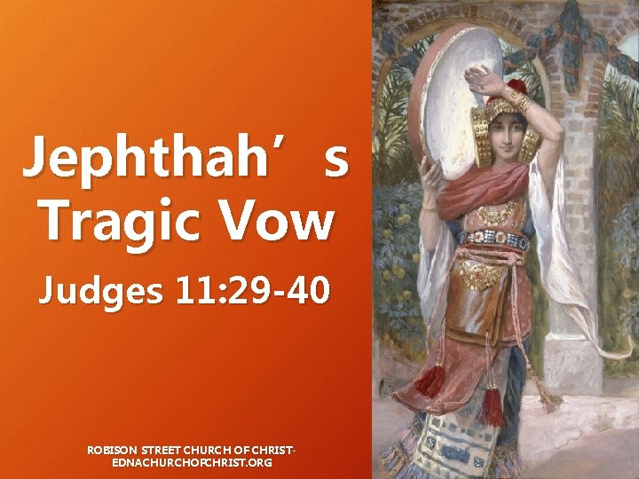 Jephthah’s Tragic Vow Judges 11: 29 -40 ROBISON STREET CHURCH OF CHRISTEDNACHURCHOFCHRIST. ORG Jephthah’s Tragic Vow Judges 11: 29 -40 ROBISON STREET CHURCH OF CHRISTEDNACHURCHOFCHRIST. ORG