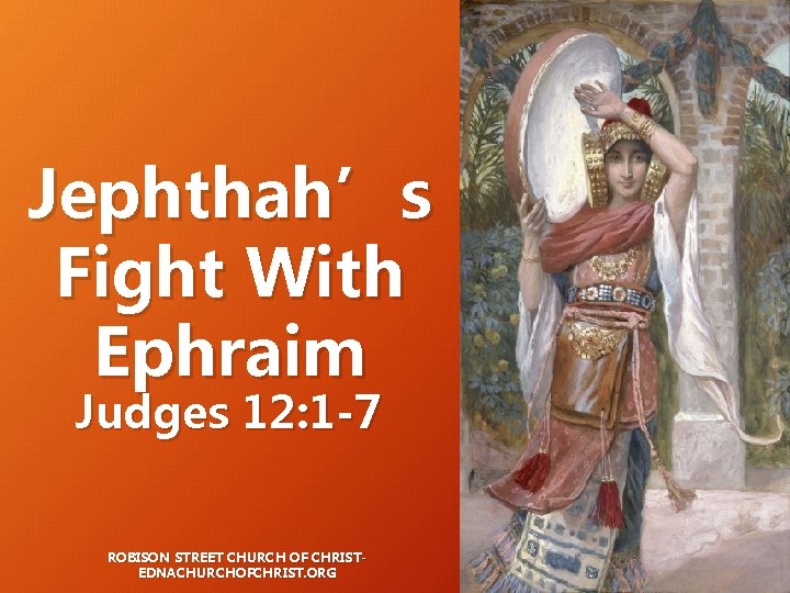 Jephthah’s Fight With Ephraim Judges 12: 1 -7 ROBISON STREET CHURCH OF CHRISTEDNACHURCHOFCHRIST. ORG Jephthah’s Fight With Ephraim Judges 12: 1 -7 ROBISON STREET CHURCH OF CHRISTEDNACHURCHOFCHRIST. ORG