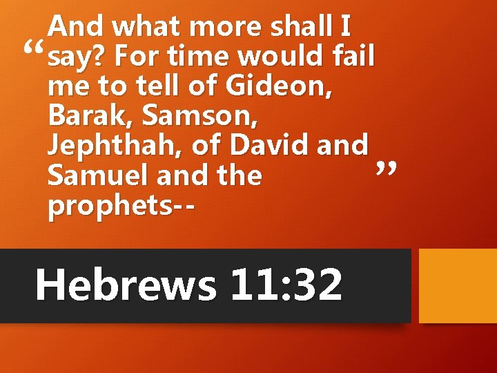 “ And what more shall I say? For time would fail me to tell “ And what more shall I say? For time would fail me to tell