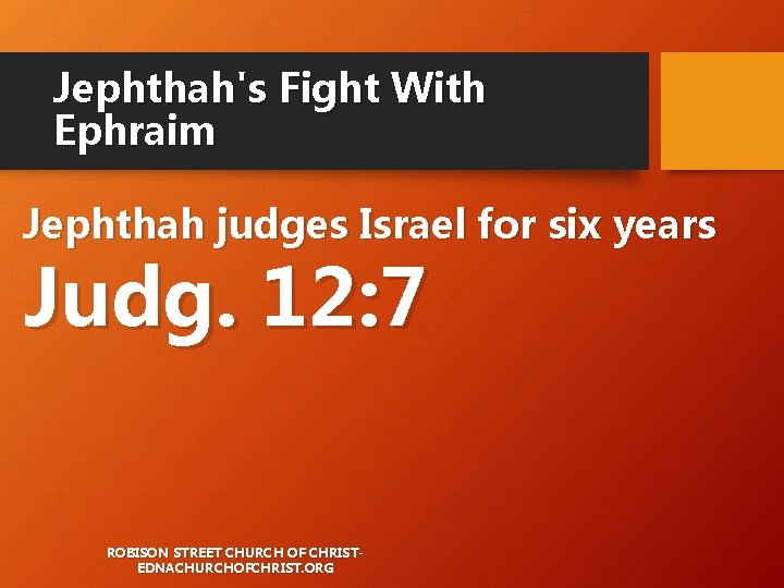 Jephthah's Fight With Ephraim Jephthah judges Israel for six years Judg. 12: 7 ROBISON Jephthah's Fight With Ephraim Jephthah judges Israel for six years Judg. 12: 7 ROBISON