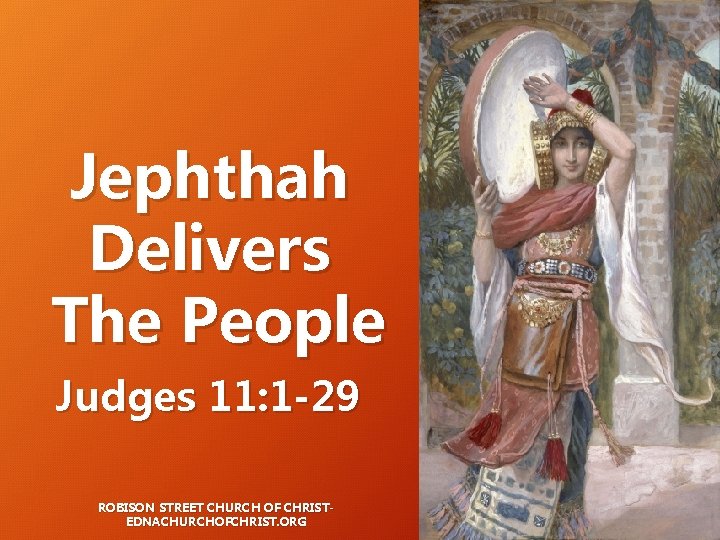 Jephthah Delivers The People Judges 11: 1 -29 ROBISON STREET CHURCH OF CHRISTEDNACHURCHOFCHRIST. ORG Jephthah Delivers The People Judges 11: 1 -29 ROBISON STREET CHURCH OF CHRISTEDNACHURCHOFCHRIST. ORG