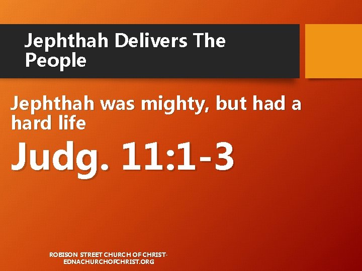 Jephthah Delivers The People Jephthah was mighty, but had a hard life Judg. 11: Jephthah Delivers The People Jephthah was mighty, but had a hard life Judg. 11: