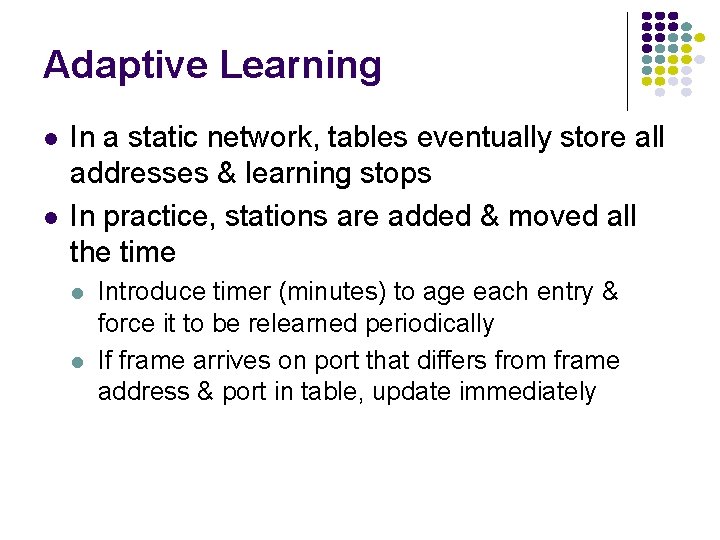 Adaptive Learning In a static network, tables eventually store all addresses & learning stops