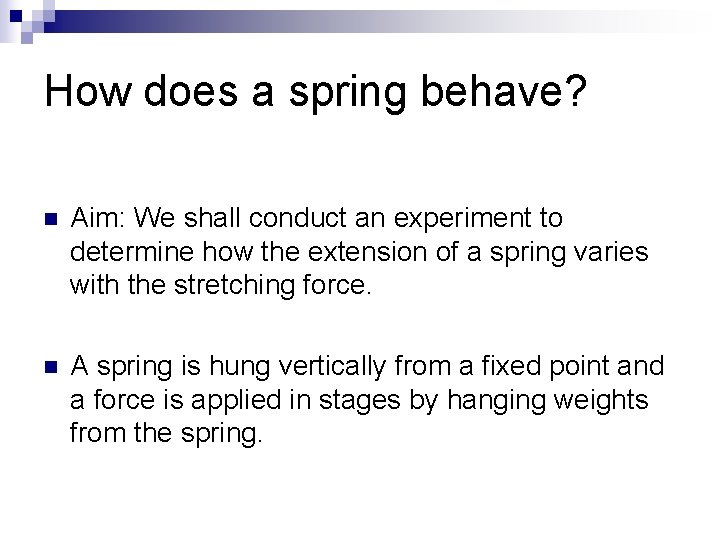 How does a spring behave? n Aim: We shall conduct an experiment to determine