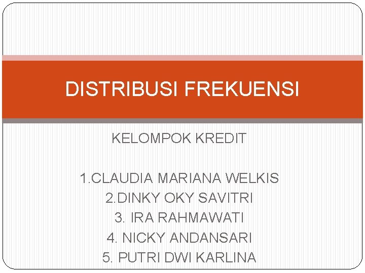 DISTRIBUSI FREKUENSI KELOMPOK KREDIT 1. CLAUDIA MARIANA WELKIS 2. DINKY OKY SAVITRI 3. IRA