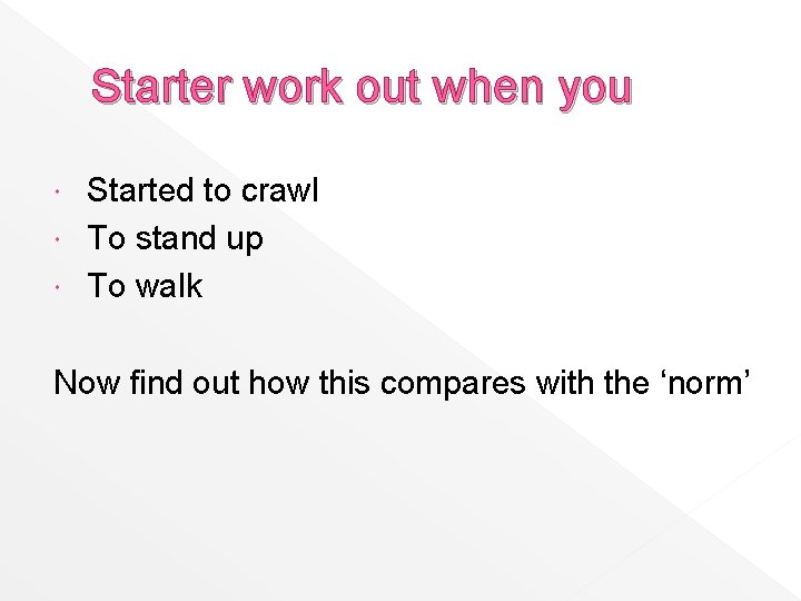 Starter work out when you Started to crawl To stand up To walk Now