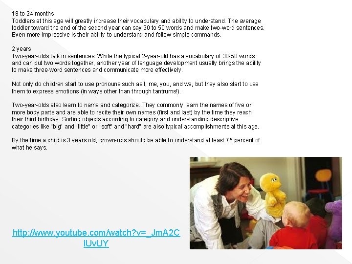 18 to 24 months Toddlers at this age will greatly increase their vocabulary and
