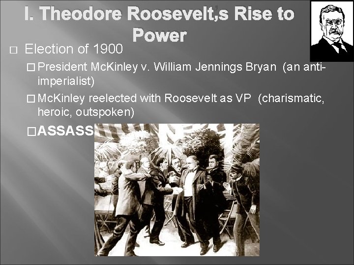 I. Theodore Roosevelt’s Rise to Power � Election of 1900 � President Mc. Kinley