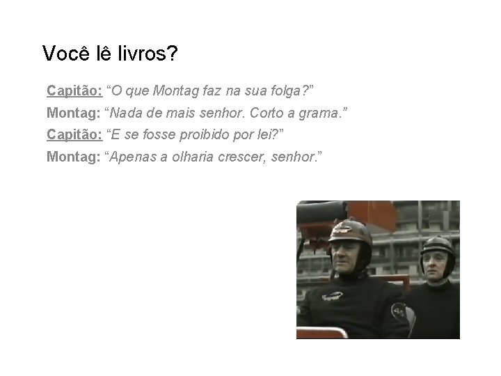 Você lê livros? Capitão: “O que Montag faz na sua folga? ” Montag: “Nada