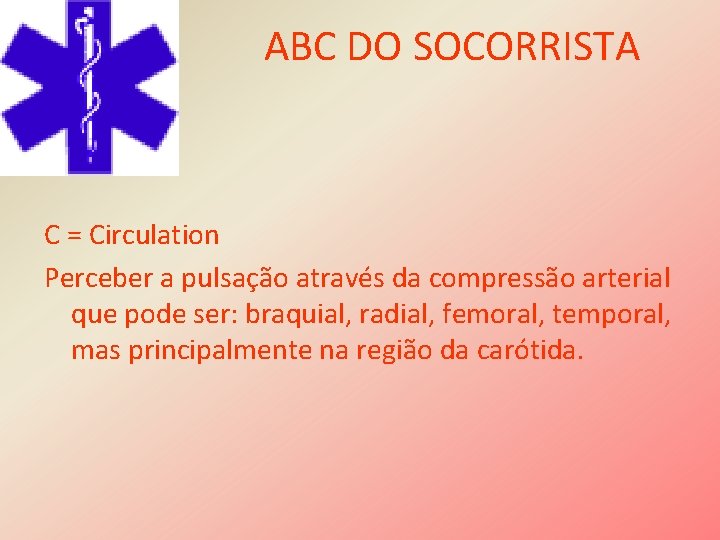 ABC DO SOCORRISTA C = Circulation Perceber a pulsação através da compressão arterial que
