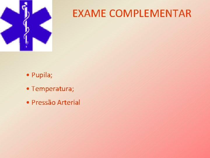 EXAME COMPLEMENTAR • Pupila; • Temperatura; • Pressão Arterial 