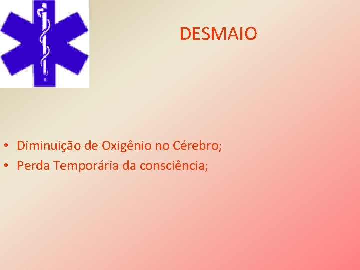 DESMAIO • Diminuição de Oxigênio no Cérebro; • Perda Temporária da consciência; 