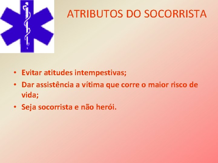 ATRIBUTOS DO SOCORRISTA • Evitar atitudes intempestivas; • Dar assistência a vítima que corre