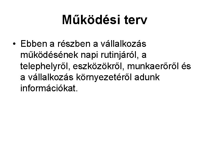 Működési terv • Ebben a részben a vállalkozás működésének napi rutinjáról, a telephelyről, eszközökről,