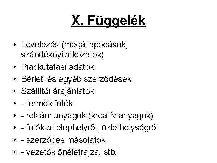 X. Függelék • Levelezés (megállapodások, szándéknyilatkozatok) • Piackutatási adatok • Bérleti és egyéb szerződések