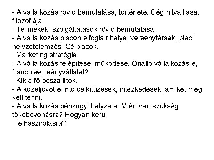 - A vállalkozás rövid bemutatása, története. Cég hitvalllása, filozófiája. - Termékek, szolgáltatások rövid bemutatása.