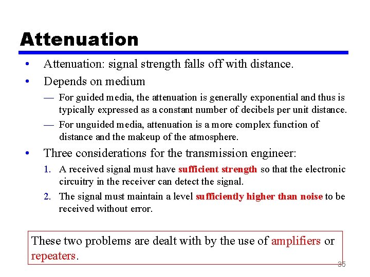 Attenuation • • Attenuation: signal strength falls off with distance. Depends on medium —