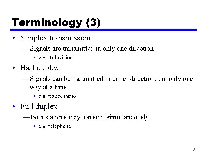 Terminology (3) • Simplex transmission —Signals are transmitted in only one direction • e.