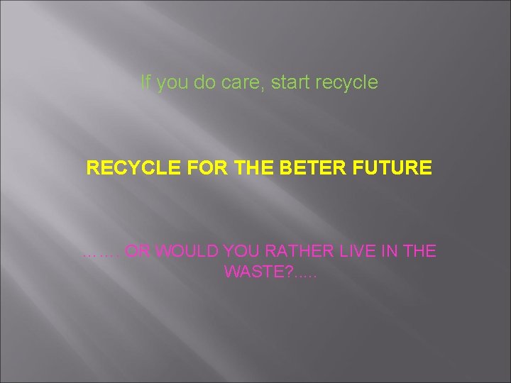 If you do care, start recycle RECYCLE FOR THE BETER FUTURE ……. OR WOULD
