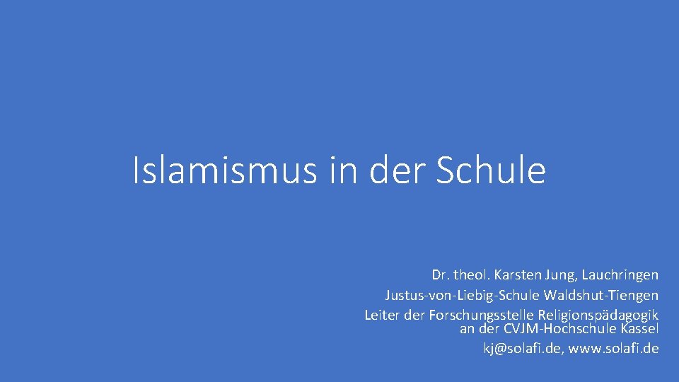 Islamismus in der Schule Dr. theol. Karsten Jung, Lauchringen Justus-von-Liebig-Schule Waldshut-Tiengen Leiter der Forschungsstelle