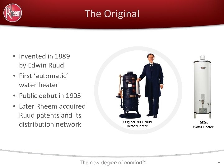 The Original • Invented in 1889 by Edwin Ruud • First ‘automatic’ water heater