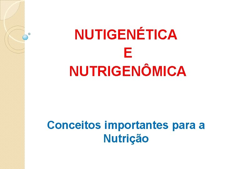 NUTIGENÉTICA E NUTRIGENÔMICA Conceitos importantes para a Nutrição 