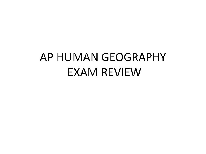 AP HUMAN GEOGRAPHY EXAM REVIEW AP HUMAN GEOGRAPHY EXAM REVIEW