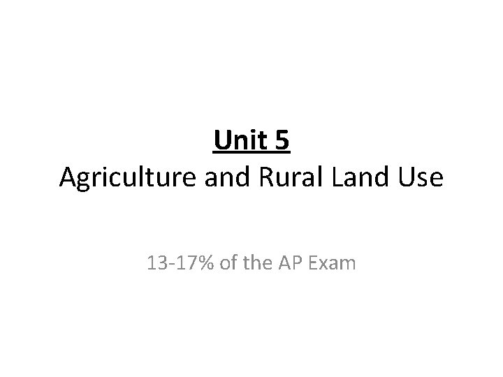 Unit 5 Agriculture and Rural Land Use 13 -17% of the AP Exam Unit 5 Agriculture and Rural Land Use 13 -17% of the AP Exam