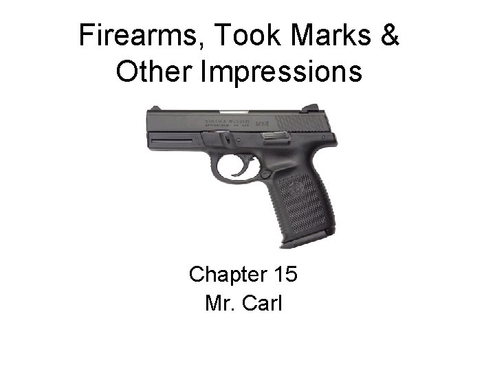 Firearms, Took Marks & Other Impressions Chapter 15 Mr. Carl 