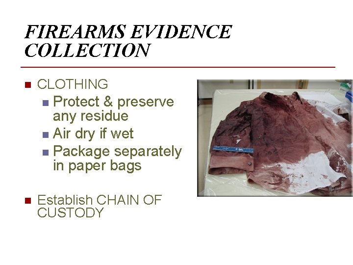 FIREARMS EVIDENCE COLLECTION n CLOTHING Protect & preserve any residue n Air dry if