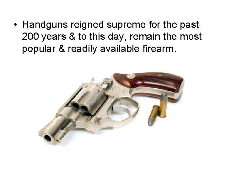  • Handguns reigned supreme for the past 200 years & to this day,