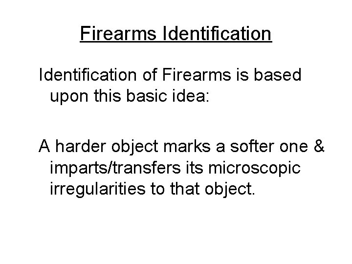 Firearms Identification of Firearms is based upon this basic idea: A harder object marks
