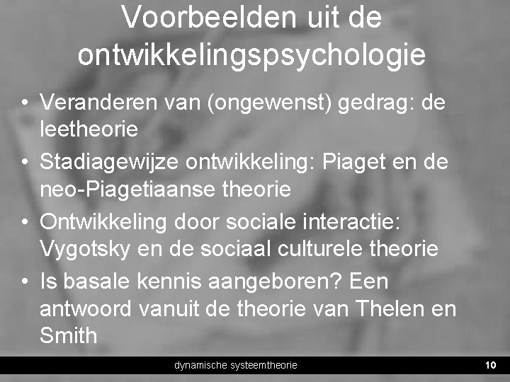 Voorbeelden uit de ontwikkelingspsychologie • Veranderen van (ongewenst) gedrag: de leetheorie • Stadiagewijze ontwikkeling: