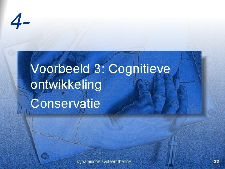 4 Voorbeeld 3: Cognitieve ontwikkeling Conservatie dynamische systeemtheorie 23 