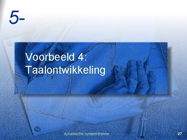 5 Voorbeeld 4: Taalontwikkeling dynamische systeemtheorie 27 