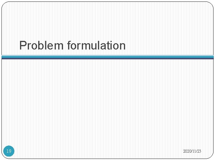 Problem formulation 19 2020/11/23 