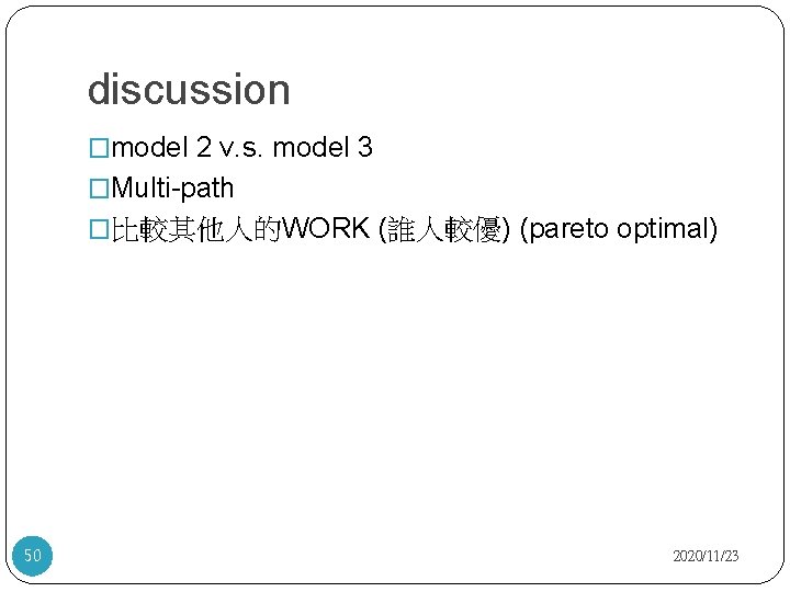 discussion �model 2 v. s. model 3 �Multi-path �比較其他人的WORK (誰人較優) (pareto optimal) 50 2020/11/23