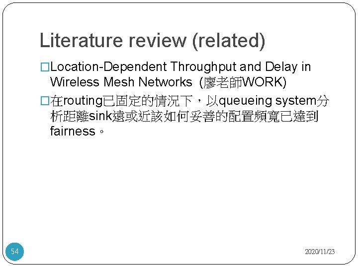 Literature review (related) �Location-Dependent Throughput and Delay in Wireless Mesh Networks (廖老師WORK) �在routing已固定的情況下，以queueing system分