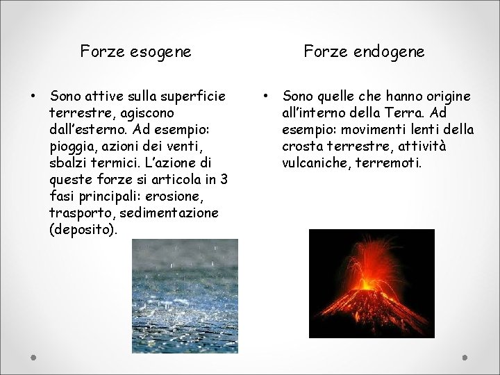 Forze esogene • Sono attive sulla superficie terrestre, agiscono dall’esterno. Ad esempio: pioggia, azioni