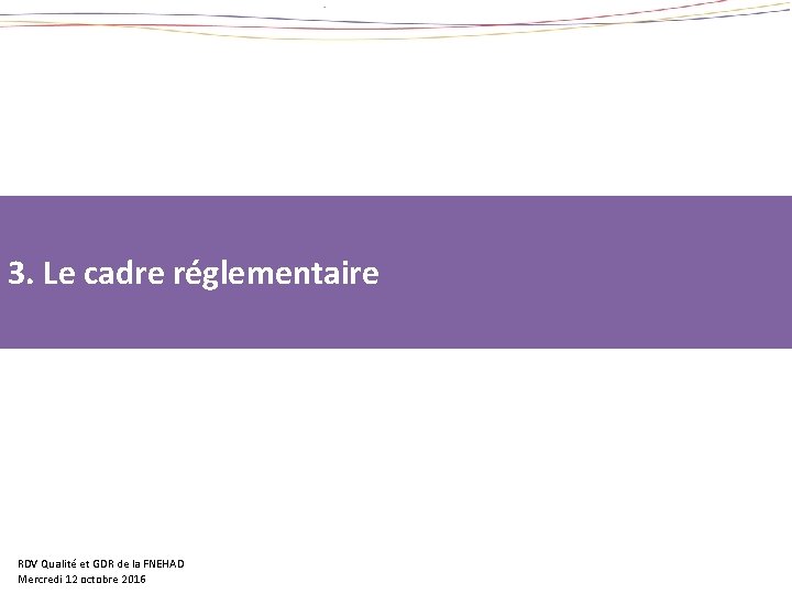 3. Le cadre réglementaire RDV Qualité et GDR de la FNEHAD Mercredi 12 octobre