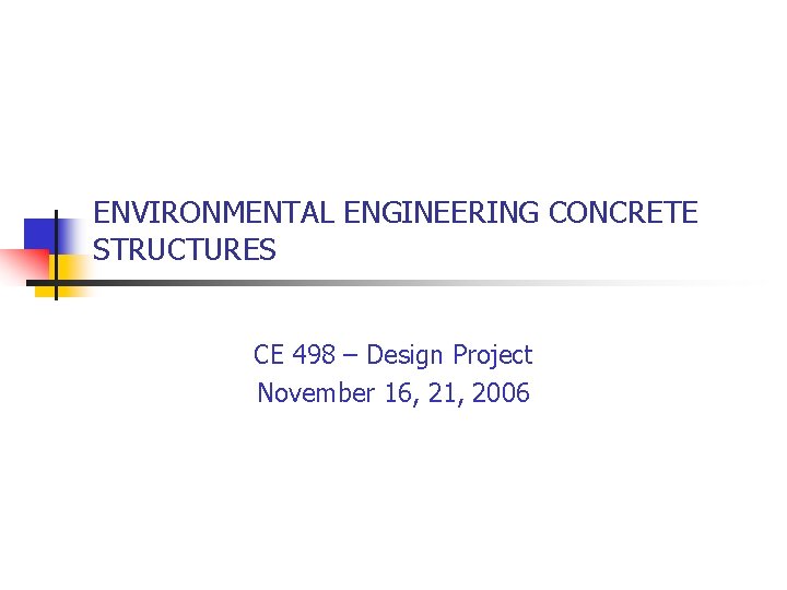 ENVIRONMENTAL ENGINEERING CONCRETE STRUCTURES CE 498 – Design Project November 16, 21, 2006 