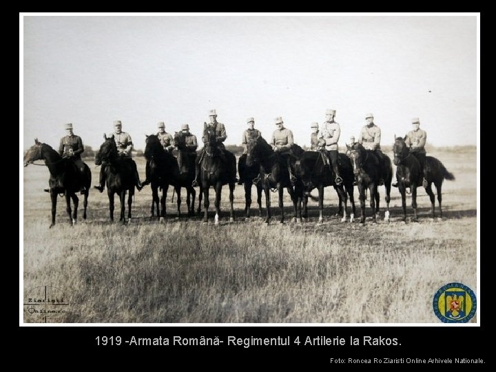 1919 -Armata Română- Regimentul 4 Artilerie la Rakos. Foto: Roncea Ro Ziaristi Online Arhivele 1919 -Armata Română- Regimentul 4 Artilerie la Rakos. Foto: Roncea Ro Ziaristi Online Arhivele