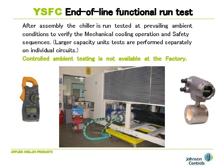 YSFC End-of-line functional run test After assembly the chiller is run tested at prevailing