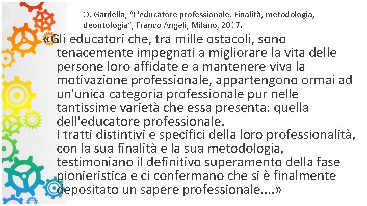 O. Gardella, “L'educatore professionale. Finalità, metodologia, deontologia”, Franco Angeli, Milano, 2007. «Gli educatori che,