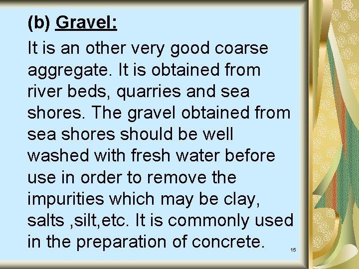 (b) Gravel: It is an other very good coarse aggregate. It is obtained from